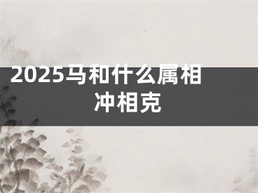 2025马和什么属相冲相克