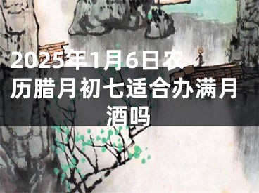 2025年1月6日农历腊月初七适合办满月酒吗