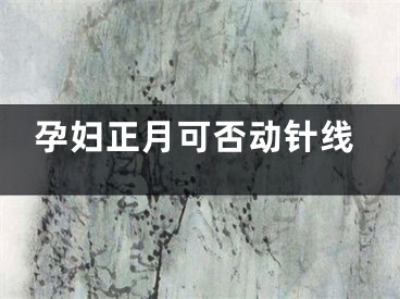 孕妇正月可否动针线