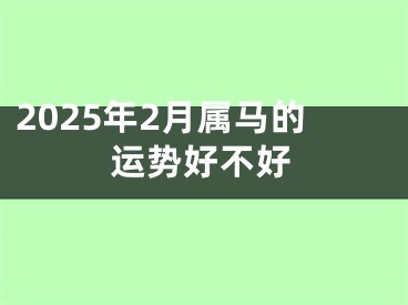 2025年2月属马的运势好不好