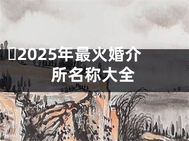 ​2025年最火婚介所名称大全