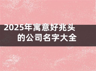2025年寓意好兆头的公司名字大全