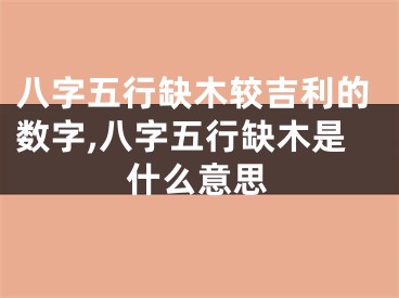 八字五行缺木较吉利的数字,八字五行缺木是什么意思