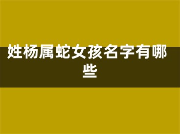 姓杨属蛇女孩名字有哪些