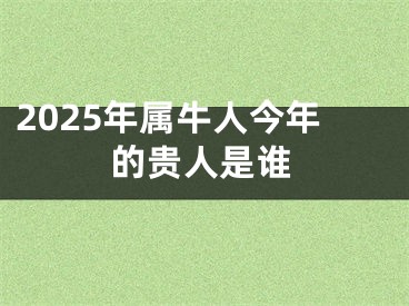 2025年属牛人今年的贵人是谁