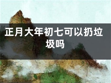 正月大年初七可以扔垃圾吗