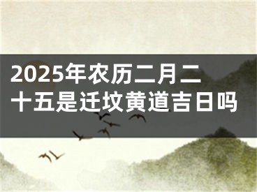 2025年农历二月二十五是迁坟黄道吉日吗