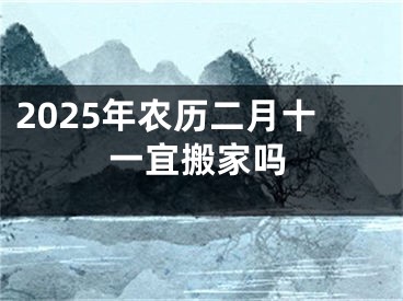 2025年农历二月十一宜搬家吗