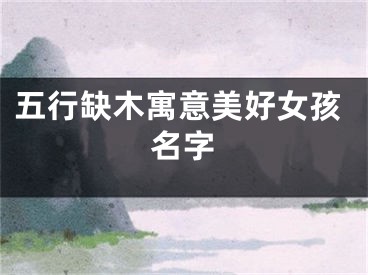 五行缺木寓意美好女孩名字
