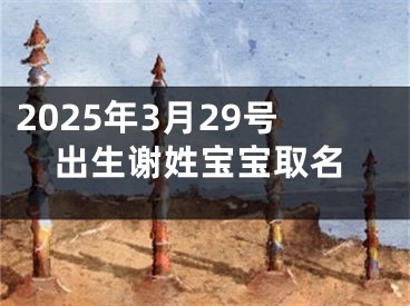 2025年3月29号出生谢姓宝宝取名
