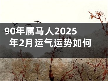 90年属马人2025年2月运气运势如何