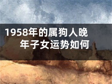 1958年的属狗人晚年子女运势如何