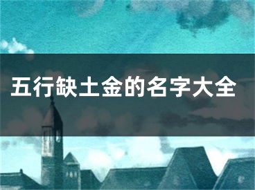 五行缺土金的名字大全
