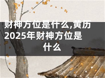 财神方位是什么,黄历2025年财神方位是什么