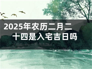 2025年农历二月二十四是入宅吉日吗