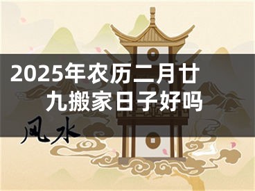 2025年农历二月廿九搬家日子好吗