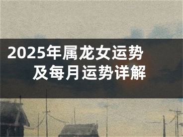 2025年属龙女运势及每月运势详解