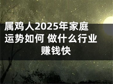 属鸡人2025年家庭运势如何 做什么行业赚钱快