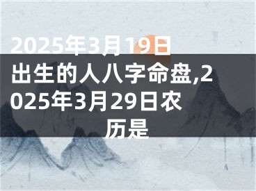 2025年3月19日出生的人八字命盘,2025年3月29日农历是