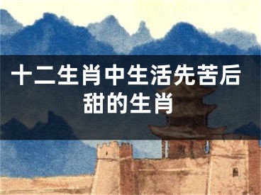 十二生肖中生活先苦后甜的生肖