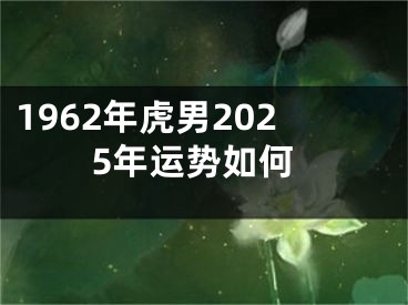 1962年虎男2025年运势如何