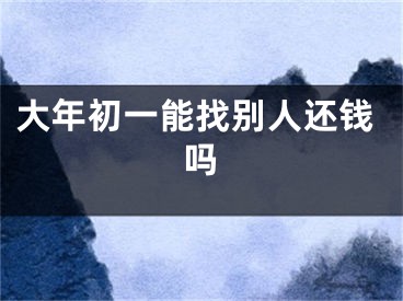 大年初一能找别人还钱吗