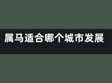 属马适合哪个城市发展