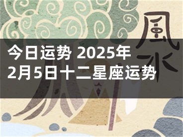 今日运势 2025年2月5日十二星座运势