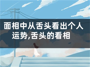 面相中从舌头看出个人运势,舌头的看相