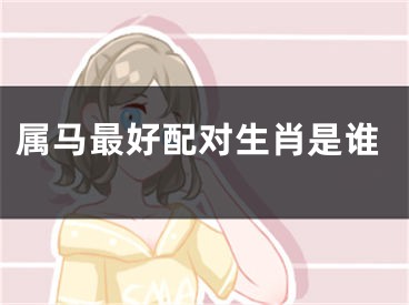 属马最好配对生肖是谁