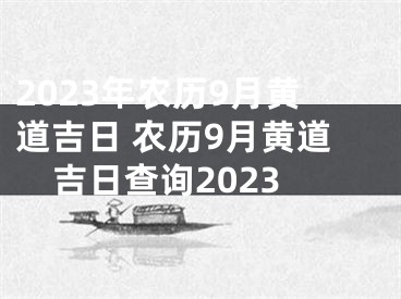 2023年农历9月黄道吉日 农历9月黄道吉日查询2023