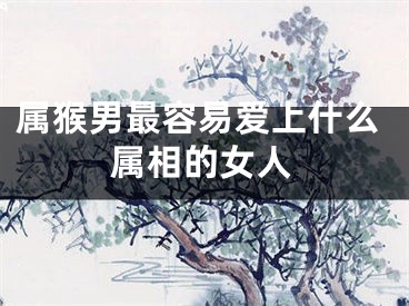 属猴男最容易爱上什么属相的女人