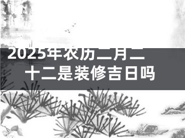 2025年农历二月二十二是装修吉日吗