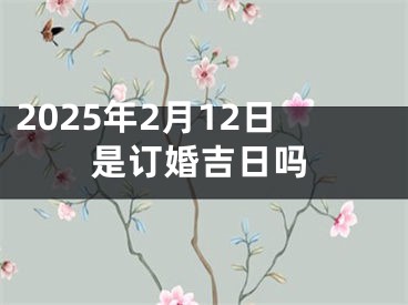 2025年2月12日是订婚吉日吗