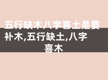 五行缺木八字喜土是要补木,五行缺土,八字喜木