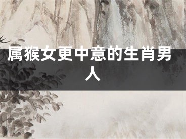 属猴女更中意的生肖男人