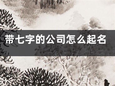 带七字的公司怎么起名
