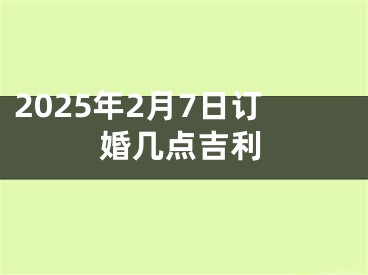 2025年2月7日订婚几点吉利