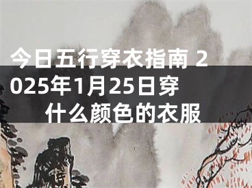 今日五行穿衣指南 2025年1月25日穿什么颜色的衣服