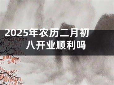 2025年农历二月初八开业顺利吗