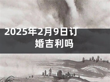 2025年2月9日订婚吉利吗