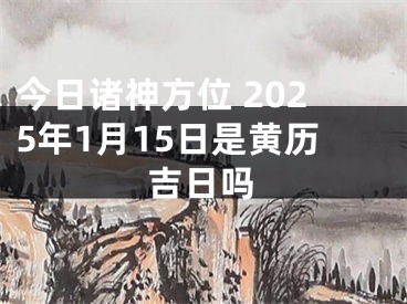 今日诸神方位 2025年1月15日是黄历吉日吗