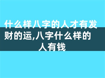什么样八字的人才有发财的运,八字什么样的人有钱