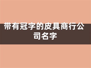 带有冠字的皮具商行公司名字