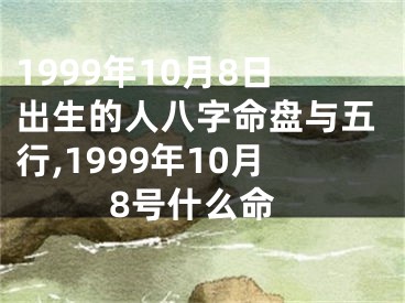 1999年10月8日出生的人八字命盘与五行,1999年10月8号什么命