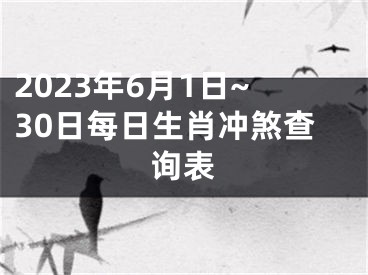 2023年6月1日~30日每日生肖冲煞查询表