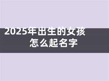 2025年出生的女孩怎么起名字