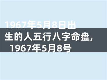 1967年5月8日出生的人五行八字命盘,1967年5月8号