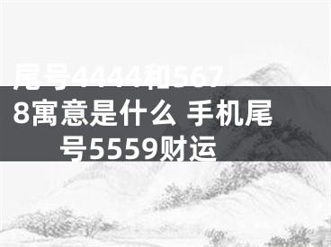 尾号4444和5678寓意是什么 手机尾号5559财运