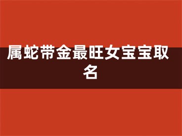 属蛇带金最旺女宝宝取名